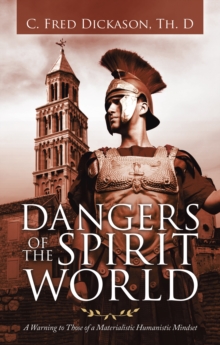 Dangers of the Spirit World : A Warning to Those of a Materialistic Humanistic Mindset