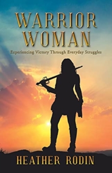 Warrior Woman : Experiencing Victory Through Everyday Struggles