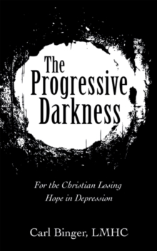 The Progressive Darkness : For the Christian Losing Hope in Depression