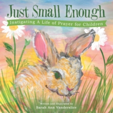 Just Small Enough : Instigating a Life of Prayer for Children