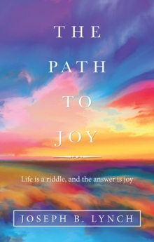 The Path to Joy : Life Is a Riddle, and the Answer Is Joy