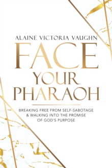 Face Your Pharaoh : Breaking Free from Self-Sabotage & Walking into the Promise of God's Purpose