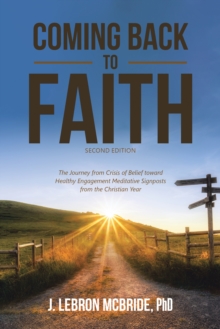 Coming Back to Faith : The Journey from Crisis of Belief Toward Healthy Engagement Meditative Signposts from the Christian Year (Second Edition)