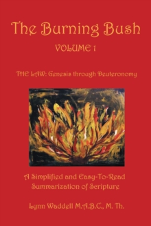 The Burning Bush Volume 1 the Law: Genesis Through Deuteronomy : A Simplified and Easy-To-Read Summarization of Scripture