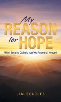 My Reason for Hope : Why I Became Catholic and the Answers I Needed