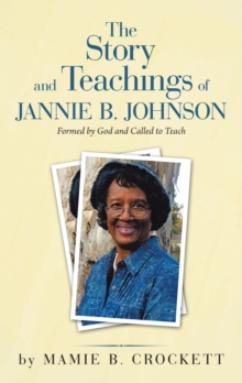 The Story and Teachings of Jannie B. Johnson : Formed by God and Called to Teach