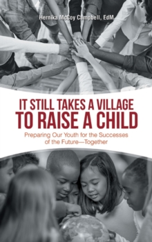 It Still Takes a Village to Raise a Child : Preparing Our Youth for the Successes of the Future-Together