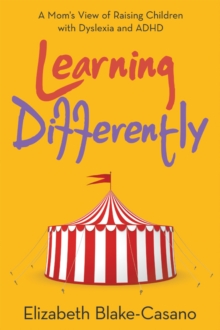 Learning Differently : A Mom's View of Raising Children with Dyslexia and Adhd