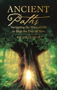 Ancient Paths : Navigating the Ways of Old to Bless the Days of New