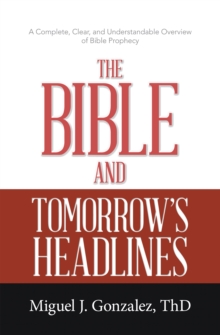 The Bible and Tomorrow's Headlines : A Complete, Clear, and Understandable Overview of Bible Prophecy