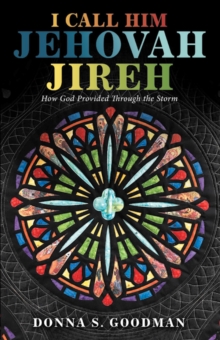 I Call Him Jehovah Jireh : How God Provided Through the Storm