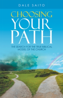 Choosing Your Path : The Search for the True Biblical Model of the Church