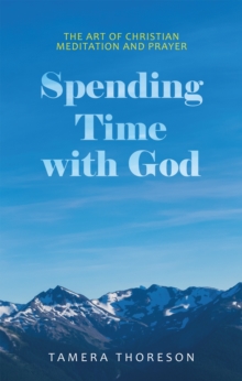 Spending Time with God : The Art of Christian Meditation and Prayer