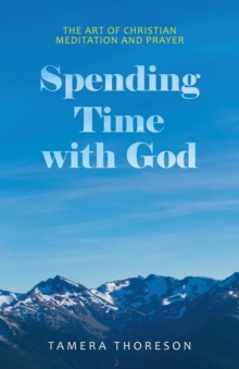 Spending Time with God : The Art of Christian Meditation and Prayer