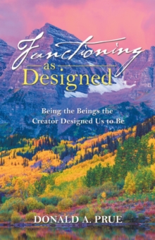 Functioning as Designed : Being the Beings the Creator Designed Us to Be