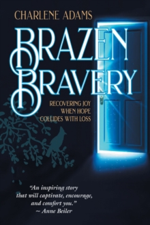 Brazen Bravery : Recovering Joy When Hope Collides with Loss