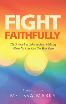 Fight Faithfully : The Strength It Takes to Keep Fighting When No One Can See Your Pain