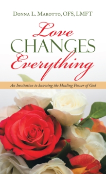 Love Changes Everything : An Invitation to Knowing the Healing Power of God