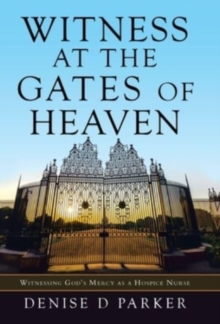 Witness at the Gates of Heaven : Witnessing God's Mercy as a Hospice Nurse