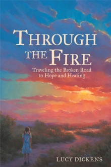 Through the Fire : Traveling the Broken Road to Hope and Healing