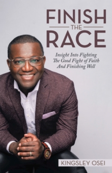 Finish the Race : Insight into Fighting the Good Fight of Faith and Finishing Well