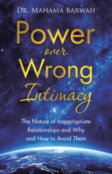 Power over Wrong Intimacy : The Nature of Inappropriate Relationships and Why and How to Avoid Them