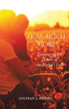 How Much More? : Discovering the Depths of the Father's Love