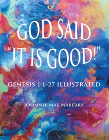 God Said "It Is Good!" : Genesis 1:1-27 Illustrated