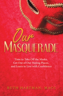 Our Masquerade : Time to Take off the Masks, Get out of Our Hiding Places, and Learn to Live with Confidence