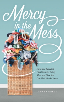 Mercy in the Mess : How God Revealed His Character in My Mess and How You Can Find Him in Yours