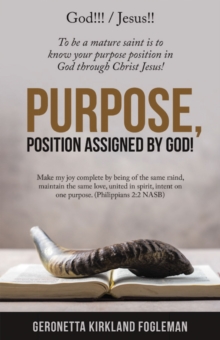 Purpose, Position Assigned by God! : To Be a Mature Saint Is to Know Your Purpose Position in God Through Christ Jesus!