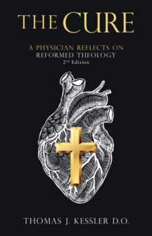 The Cure : A Physician Reflects on Reformed Theology 2Nd Edition