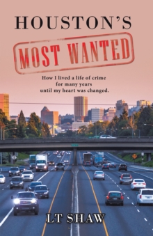 Houston's Most Wanted : How I Lived a Life of Crime for Many Years Until My Heart Was Changed.