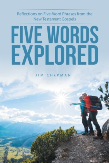 Five Words Explored : Reflections on Five-Word Phrases from the New Testament Gospels