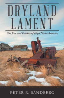 Dryland Lament : The Rise and Decline of High Plains America