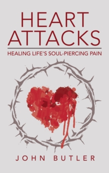 Heart Attacks : Healing Life's Soul-Piercing Pain