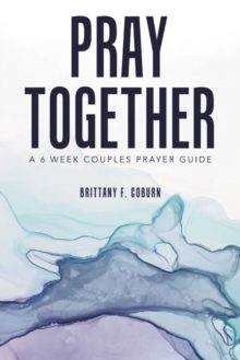 Pray Together : A 6 Week Couples Prayer Guide