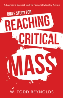 Bible Study for Reaching Critical Mass : A Layman's Earnest Call to Personal Ministry Action