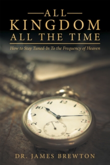 All Kingdom All the Time : How to Stay Tuned-In to the Frequency of Heaven