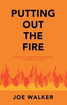 Putting out the Fire : A Personal Journey from Bondage to Sexual Freedom