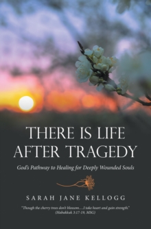 There Is Life After Tragedy : God's Pathway to Healing for Deeply Wounded Souls