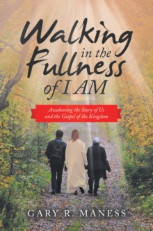 Walking in the Fullness of I Am : Awakening the Story of Us and the Gospel of the Kingdom