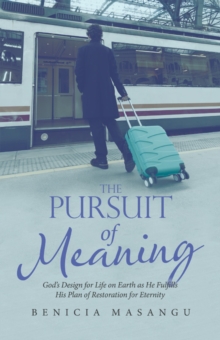 The Pursuit of Meaning : God's Design for Life on Earth as He Fulfills His Plan of Restoration for Eternity