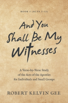 And You Shall Be My Witnesses : A Verse-By-Verse Study of the Acts of the Apostles for Individuals and Small Groups