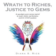 Wrath to Riches,  Justice to Gems : An Apocalyptic Poetic Journey Inspired by Isaiah, Ezekiel, and Revelation Amid the Covid19 Pandemic