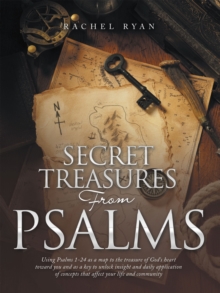 Secret Treasures from Psalms : Using Psalms 1-24 as a Map to the Treasure of God's Heart Toward You and as a Key to Unlock Insight and Daily Application of Concepts That Affect Your Life and Community