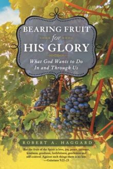 Bearing Fruit for His Glory : What God Wants to Do in and Through Us