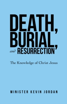 Death, Burial, and Resurrection : The Knowledge of Christ Jesus