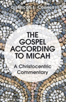 The Gospel According to Micah : A Christocentric Commentary