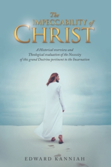 The Impeccability of Christ : A Historical Overview and Theological Evaluation of the Necessity of This Grand Doctrine Pertinent to the Incarnation